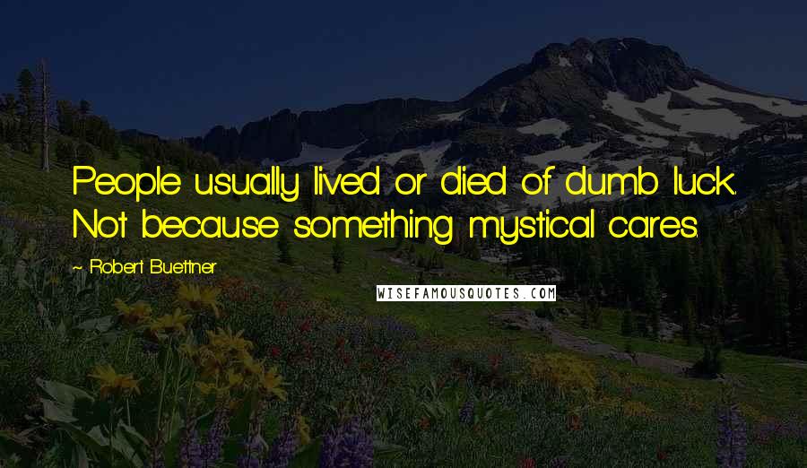 Robert Buettner Quotes: People usually lived or died of dumb luck. Not because something mystical cares.