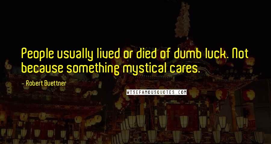 Robert Buettner Quotes: People usually lived or died of dumb luck. Not because something mystical cares.