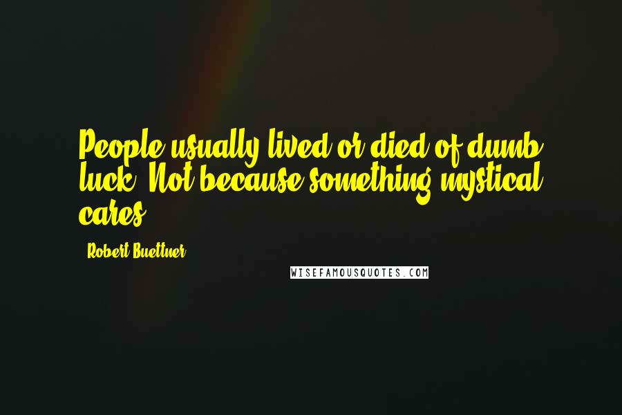 Robert Buettner Quotes: People usually lived or died of dumb luck. Not because something mystical cares.