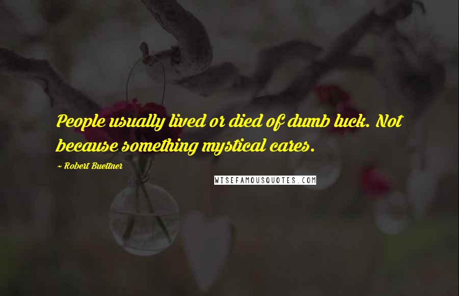 Robert Buettner Quotes: People usually lived or died of dumb luck. Not because something mystical cares.