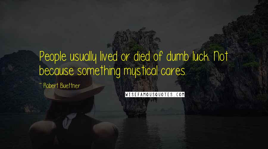 Robert Buettner Quotes: People usually lived or died of dumb luck. Not because something mystical cares.