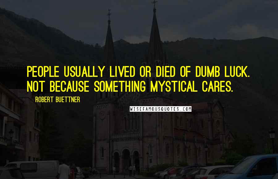 Robert Buettner Quotes: People usually lived or died of dumb luck. Not because something mystical cares.