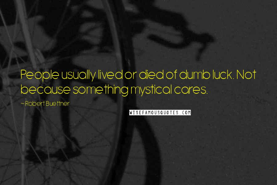 Robert Buettner Quotes: People usually lived or died of dumb luck. Not because something mystical cares.