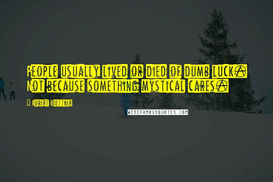 Robert Buettner Quotes: People usually lived or died of dumb luck. Not because something mystical cares.