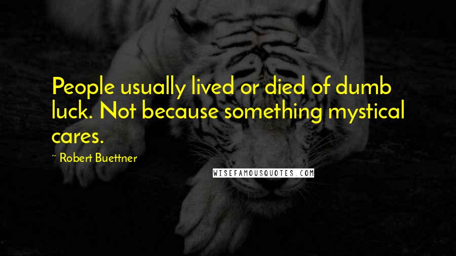 Robert Buettner Quotes: People usually lived or died of dumb luck. Not because something mystical cares.