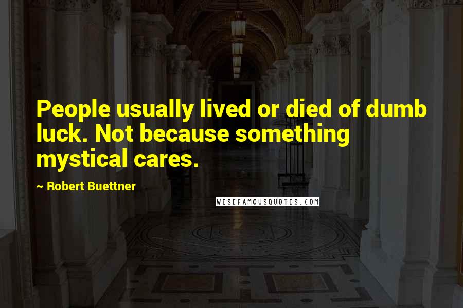 Robert Buettner Quotes: People usually lived or died of dumb luck. Not because something mystical cares.