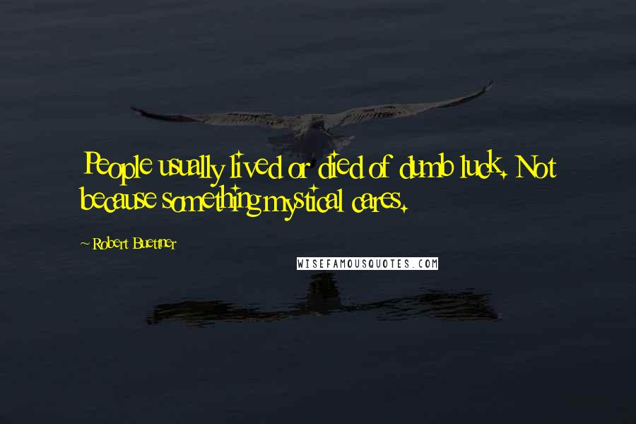 Robert Buettner Quotes: People usually lived or died of dumb luck. Not because something mystical cares.