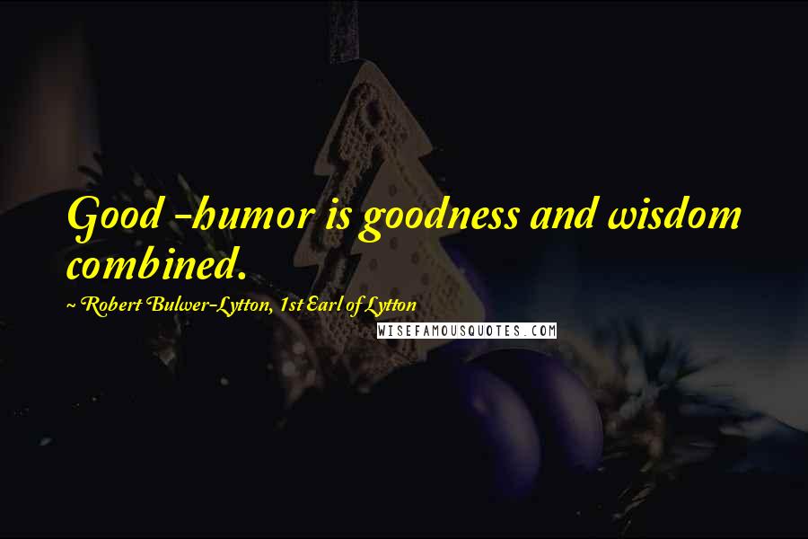 Robert Bulwer-Lytton, 1st Earl Of Lytton Quotes: Good -humor is goodness and wisdom combined.