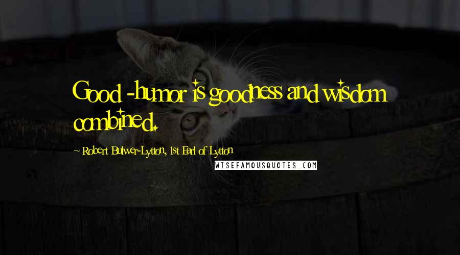 Robert Bulwer-Lytton, 1st Earl Of Lytton Quotes: Good -humor is goodness and wisdom combined.