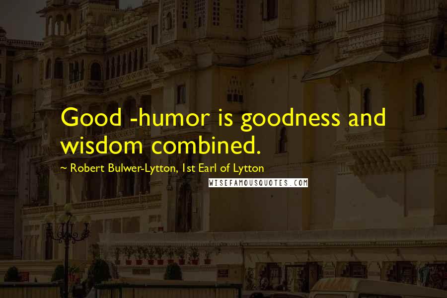 Robert Bulwer-Lytton, 1st Earl Of Lytton Quotes: Good -humor is goodness and wisdom combined.