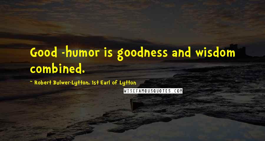 Robert Bulwer-Lytton, 1st Earl Of Lytton Quotes: Good -humor is goodness and wisdom combined.