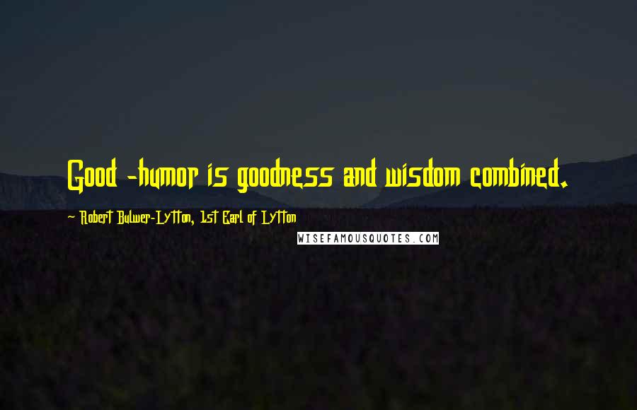 Robert Bulwer-Lytton, 1st Earl Of Lytton Quotes: Good -humor is goodness and wisdom combined.