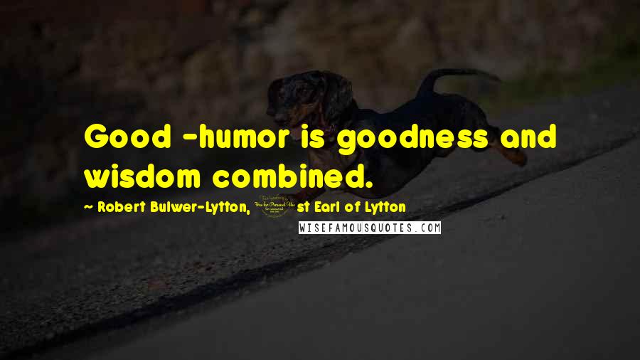 Robert Bulwer-Lytton, 1st Earl Of Lytton Quotes: Good -humor is goodness and wisdom combined.