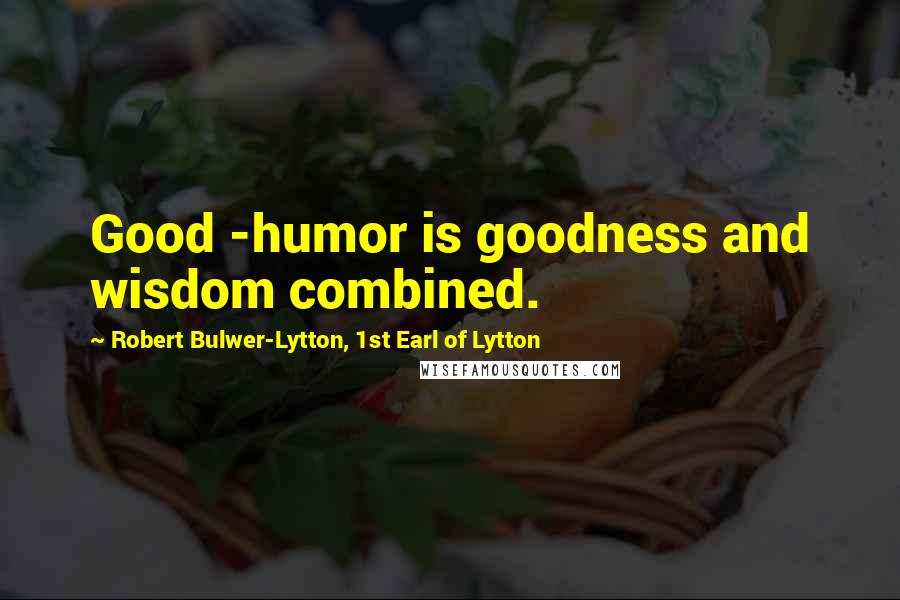 Robert Bulwer-Lytton, 1st Earl Of Lytton Quotes: Good -humor is goodness and wisdom combined.