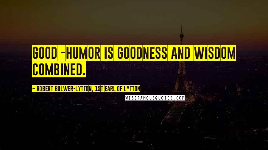 Robert Bulwer-Lytton, 1st Earl Of Lytton Quotes: Good -humor is goodness and wisdom combined.