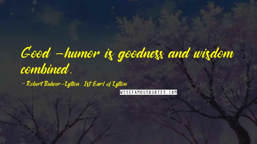 Robert Bulwer-Lytton, 1st Earl Of Lytton Quotes: Good -humor is goodness and wisdom combined.