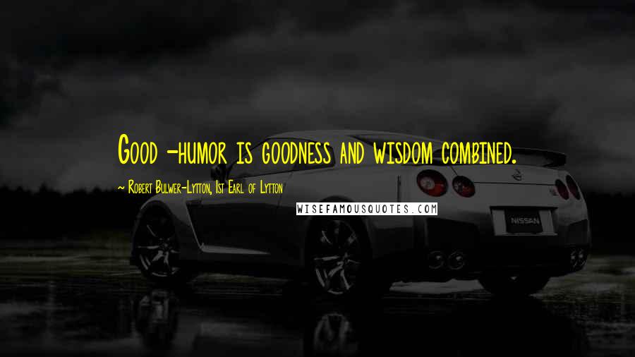 Robert Bulwer-Lytton, 1st Earl Of Lytton Quotes: Good -humor is goodness and wisdom combined.