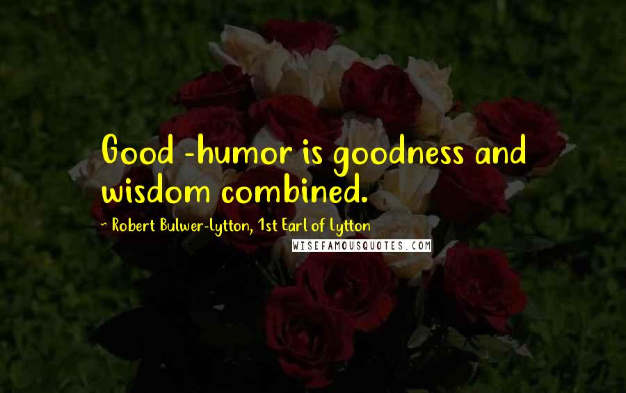 Robert Bulwer-Lytton, 1st Earl Of Lytton Quotes: Good -humor is goodness and wisdom combined.