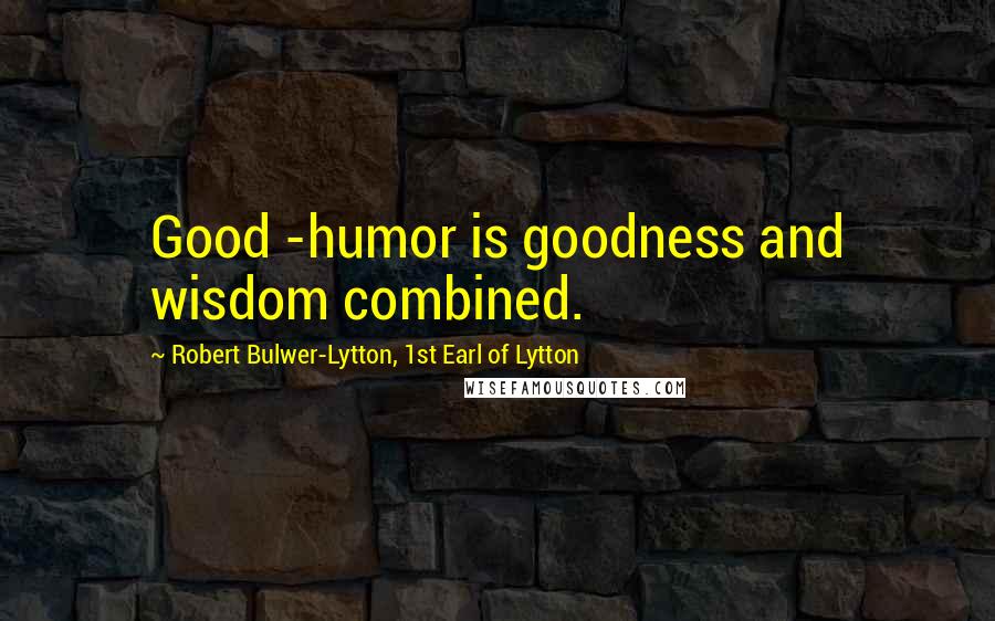 Robert Bulwer-Lytton, 1st Earl Of Lytton Quotes: Good -humor is goodness and wisdom combined.