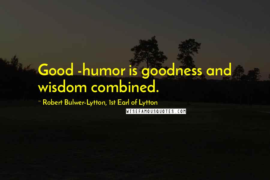 Robert Bulwer-Lytton, 1st Earl Of Lytton Quotes: Good -humor is goodness and wisdom combined.