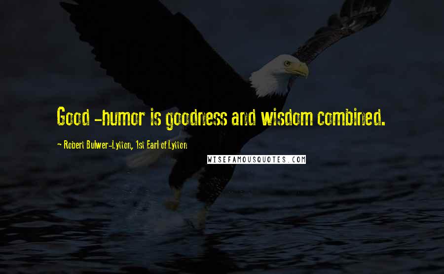 Robert Bulwer-Lytton, 1st Earl Of Lytton Quotes: Good -humor is goodness and wisdom combined.