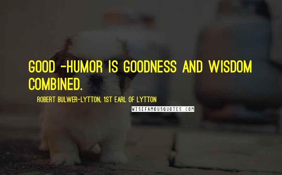 Robert Bulwer-Lytton, 1st Earl Of Lytton Quotes: Good -humor is goodness and wisdom combined.