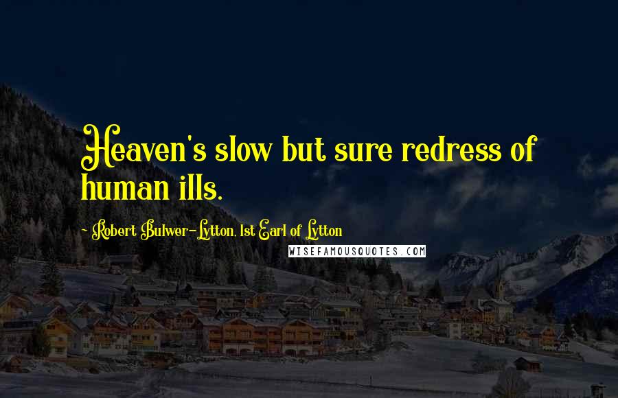 Robert Bulwer-Lytton, 1st Earl Of Lytton Quotes: Heaven's slow but sure redress of human ills.