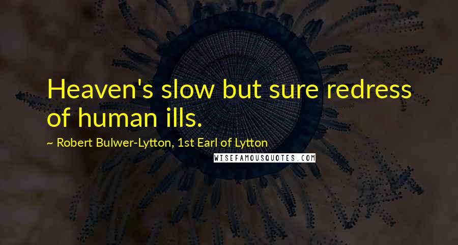 Robert Bulwer-Lytton, 1st Earl Of Lytton Quotes: Heaven's slow but sure redress of human ills.