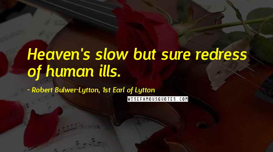 Robert Bulwer-Lytton, 1st Earl Of Lytton Quotes: Heaven's slow but sure redress of human ills.