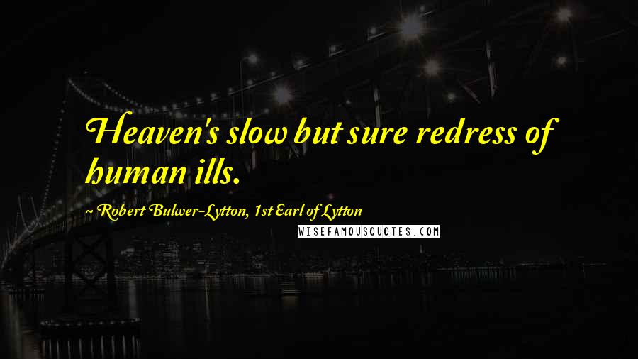 Robert Bulwer-Lytton, 1st Earl Of Lytton Quotes: Heaven's slow but sure redress of human ills.