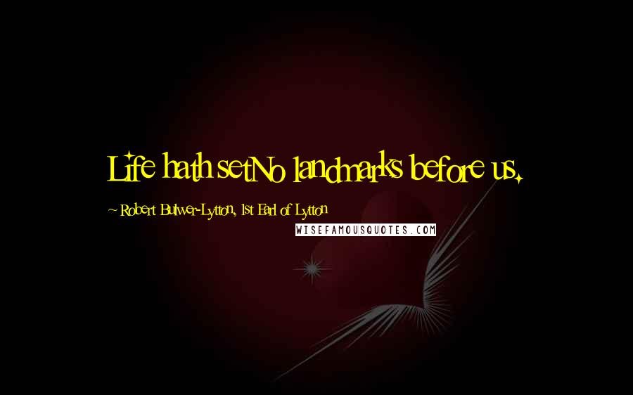 Robert Bulwer-Lytton, 1st Earl Of Lytton Quotes: Life hath setNo landmarks before us.