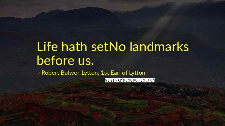 Robert Bulwer-Lytton, 1st Earl Of Lytton Quotes: Life hath setNo landmarks before us.