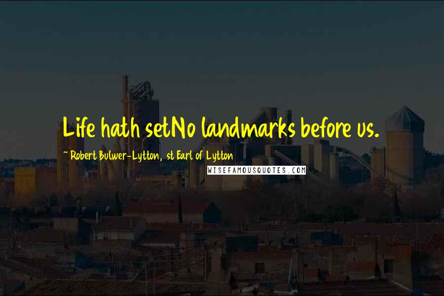 Robert Bulwer-Lytton, 1st Earl Of Lytton Quotes: Life hath setNo landmarks before us.