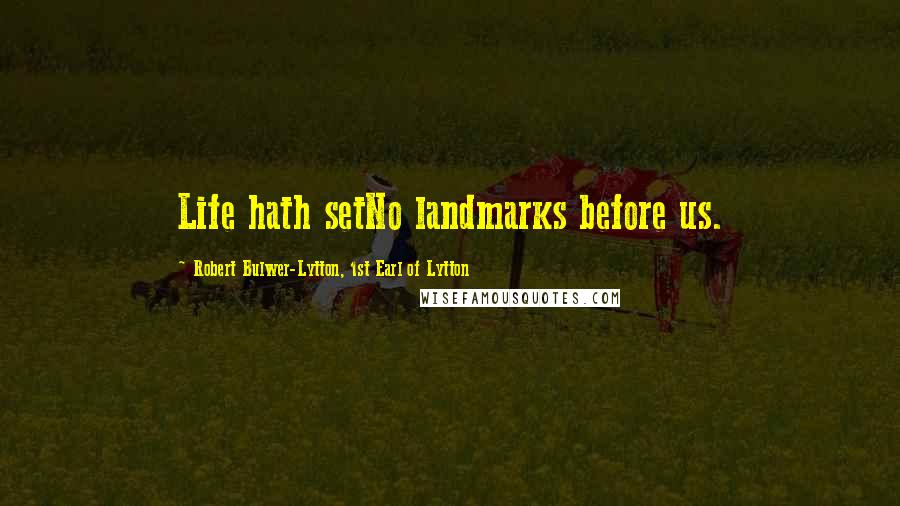 Robert Bulwer-Lytton, 1st Earl Of Lytton Quotes: Life hath setNo landmarks before us.