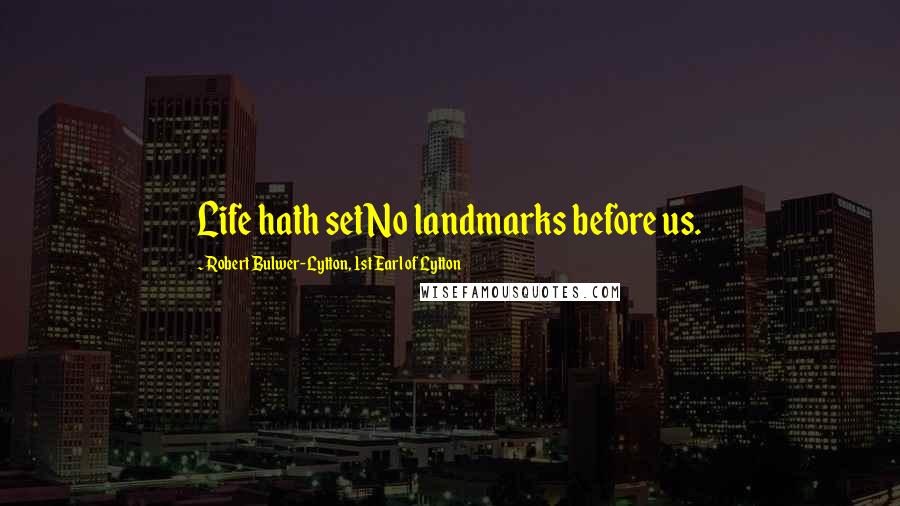Robert Bulwer-Lytton, 1st Earl Of Lytton Quotes: Life hath setNo landmarks before us.