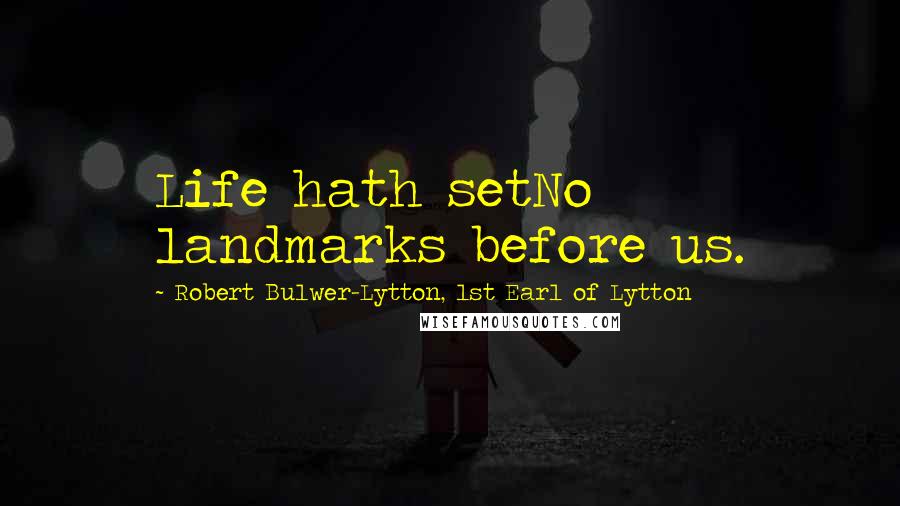 Robert Bulwer-Lytton, 1st Earl Of Lytton Quotes: Life hath setNo landmarks before us.