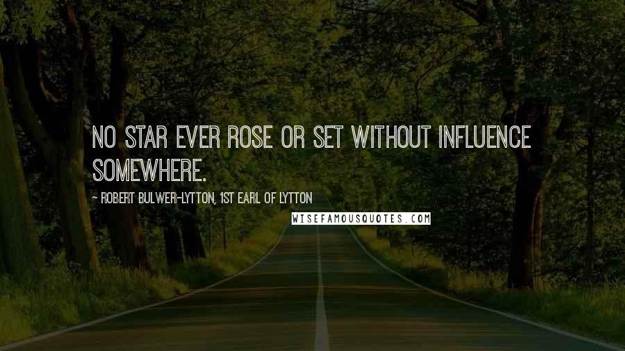 Robert Bulwer-Lytton, 1st Earl Of Lytton Quotes: No star ever rose or set without influence somewhere.