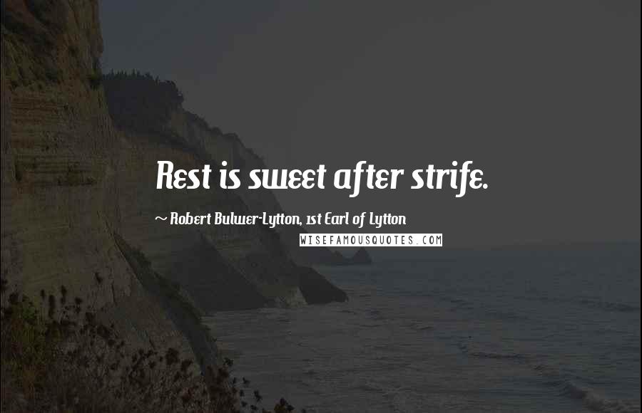 Robert Bulwer-Lytton, 1st Earl Of Lytton Quotes: Rest is sweet after strife.