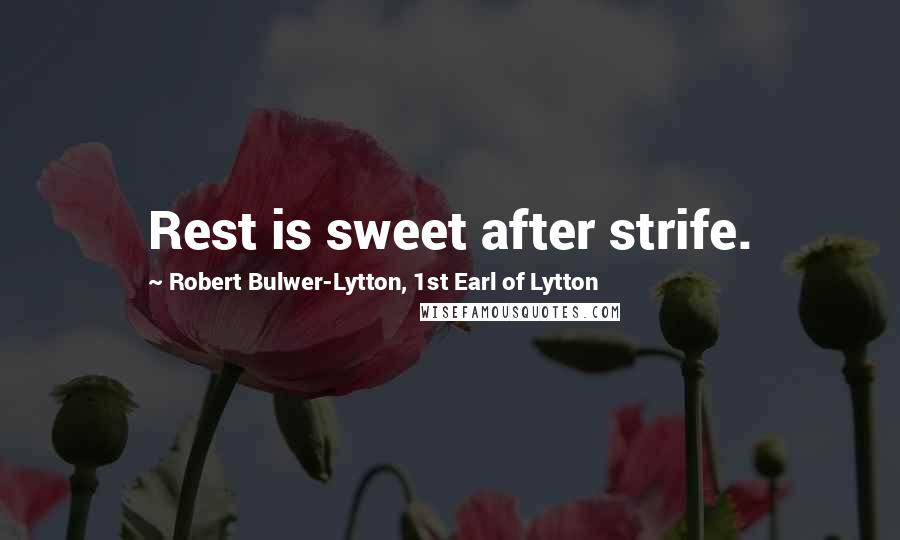 Robert Bulwer-Lytton, 1st Earl Of Lytton Quotes: Rest is sweet after strife.