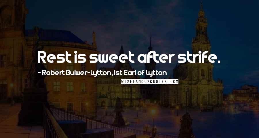 Robert Bulwer-Lytton, 1st Earl Of Lytton Quotes: Rest is sweet after strife.