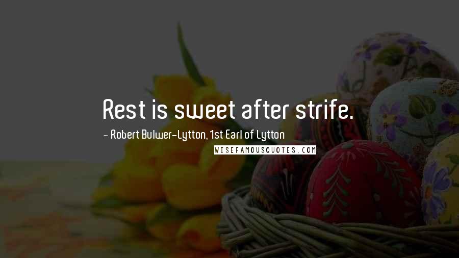 Robert Bulwer-Lytton, 1st Earl Of Lytton Quotes: Rest is sweet after strife.
