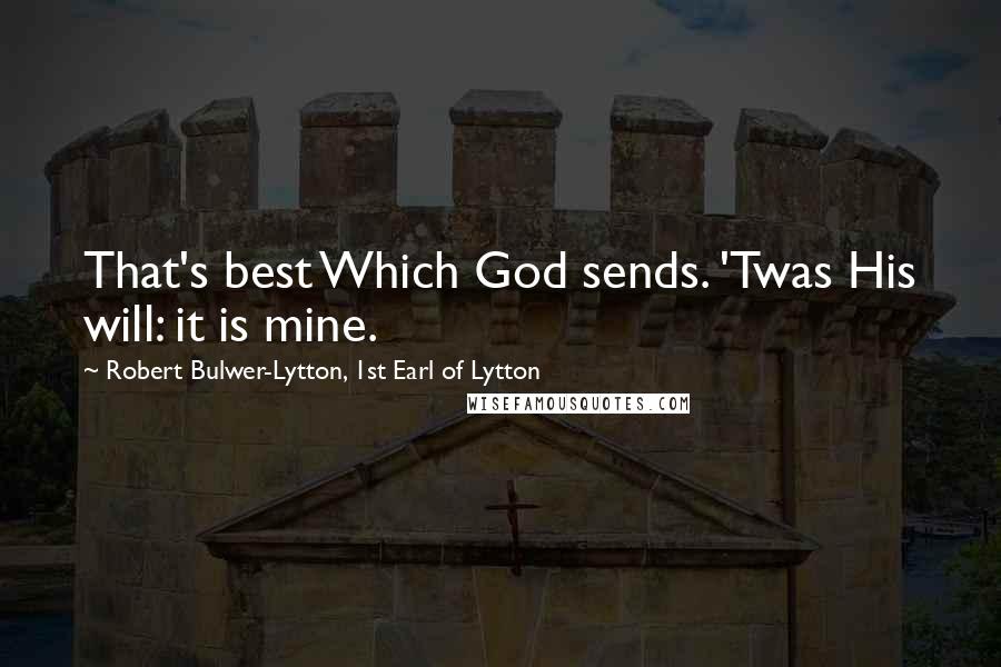 Robert Bulwer-Lytton, 1st Earl Of Lytton Quotes: That's best Which God sends. 'Twas His will: it is mine.
