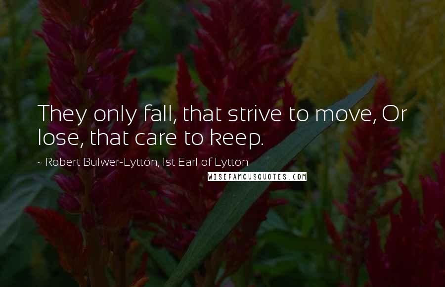 Robert Bulwer-Lytton, 1st Earl Of Lytton Quotes: They only fall, that strive to move, Or lose, that care to keep.