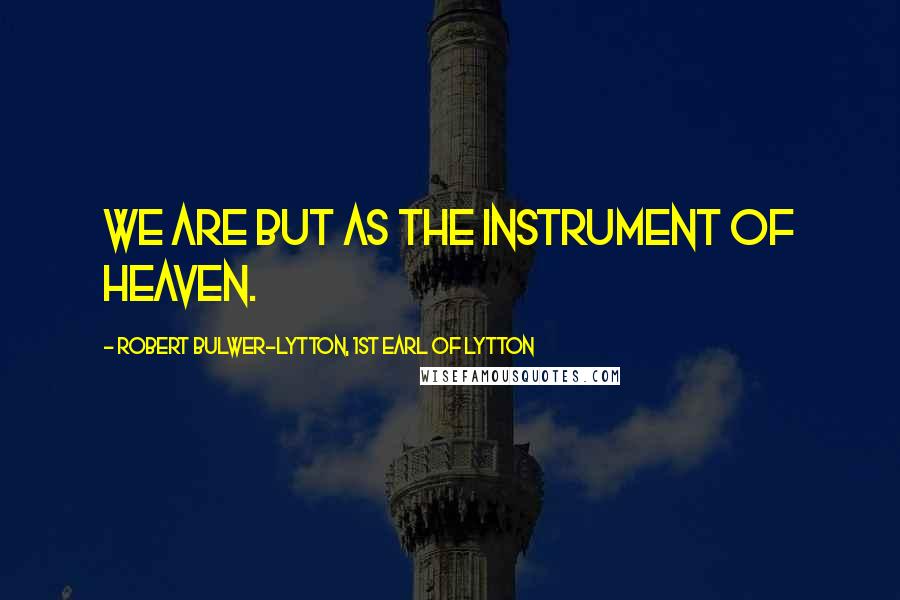 Robert Bulwer-Lytton, 1st Earl Of Lytton Quotes: We are but as the instrument of heaven.