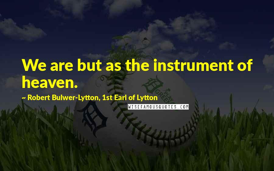 Robert Bulwer-Lytton, 1st Earl Of Lytton Quotes: We are but as the instrument of heaven.