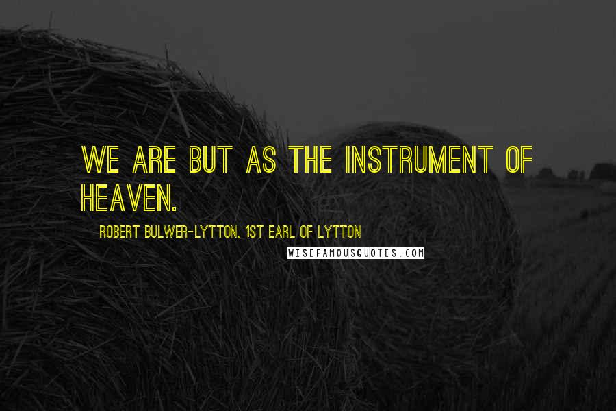 Robert Bulwer-Lytton, 1st Earl Of Lytton Quotes: We are but as the instrument of heaven.