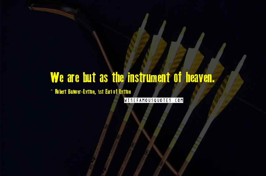 Robert Bulwer-Lytton, 1st Earl Of Lytton Quotes: We are but as the instrument of heaven.