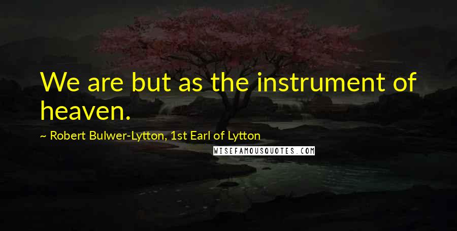 Robert Bulwer-Lytton, 1st Earl Of Lytton Quotes: We are but as the instrument of heaven.