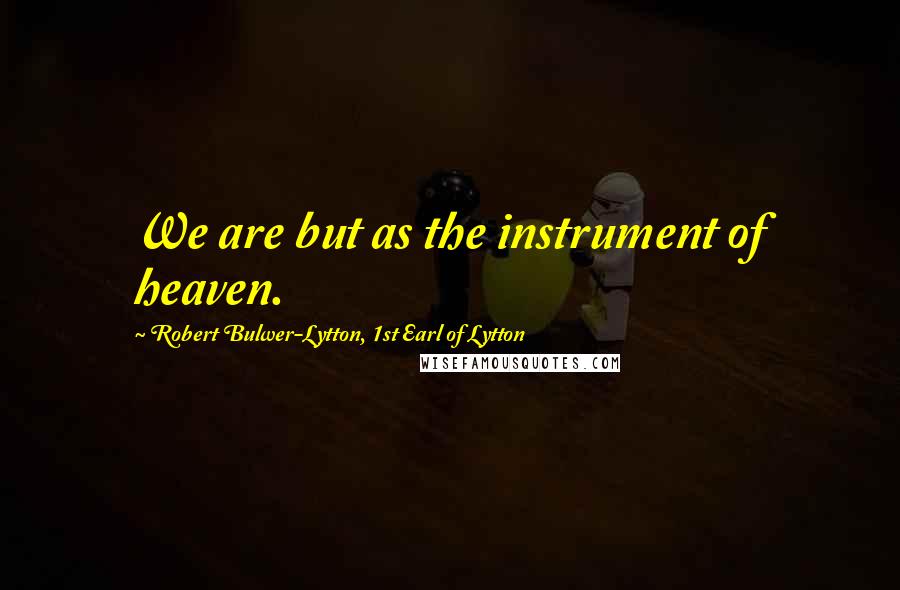 Robert Bulwer-Lytton, 1st Earl Of Lytton Quotes: We are but as the instrument of heaven.