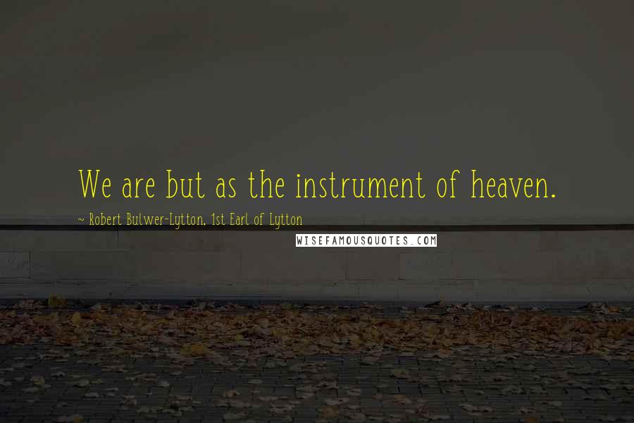 Robert Bulwer-Lytton, 1st Earl Of Lytton Quotes: We are but as the instrument of heaven.